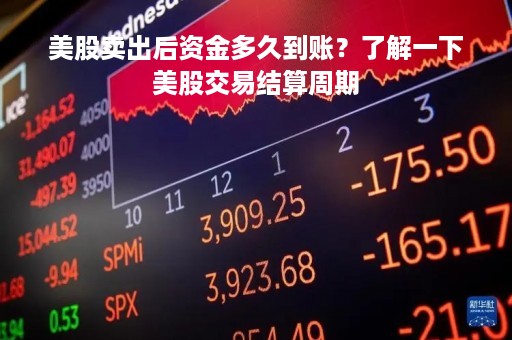 美股卖出后资金多久到账？了解一下美股交易结算周期