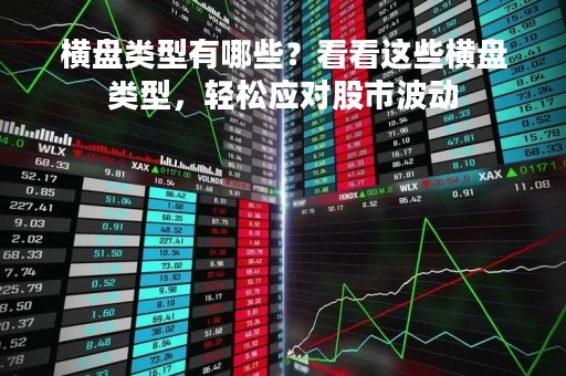 横盘类型有哪些？看看这些横盘类型，轻松应对股市波动