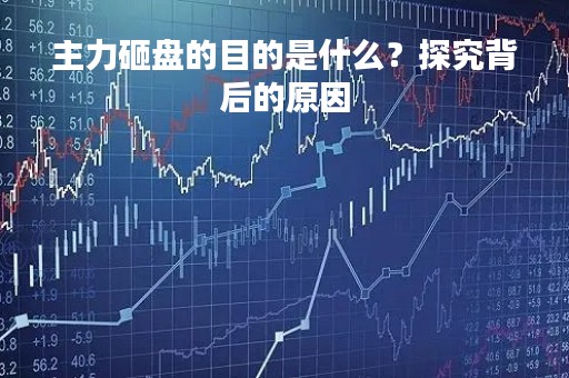 主力砸盘的目的是什么？探究背后的原因