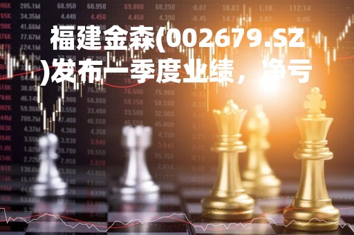 福建金森(002679.SZ)发布一季度业绩，净亏损1770.11万元，同比亏损扩大
