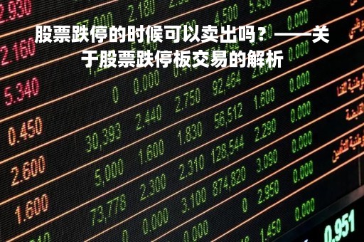 股票跌停的时候可以卖出吗？——关于股票跌停板交易的解析