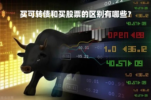 买可转债和买股票的区别有哪些? 买可转债和买股票的区别有哪些?