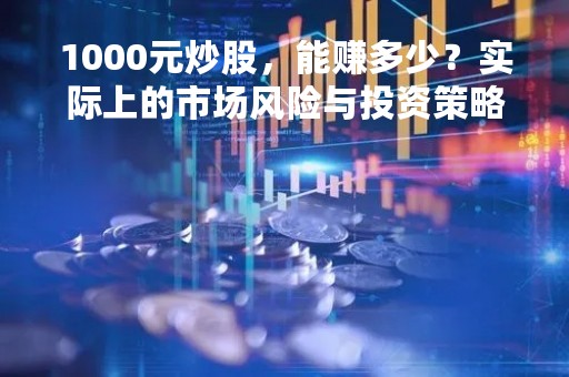 1000元炒股，能赚多少？实际上的市场风险与投资策略