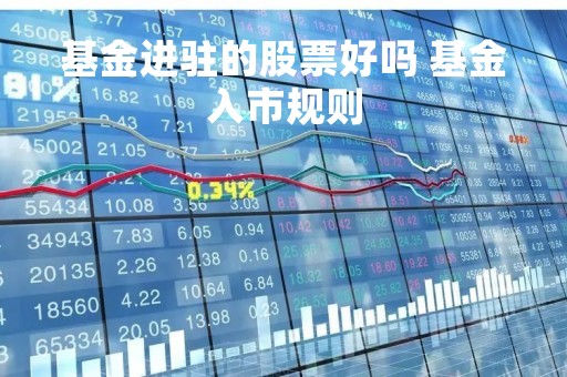 基金进驻的股票好吗 基金入市规则
