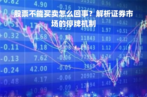 股票不能买卖怎么回事？解析证券市场的停牌机制