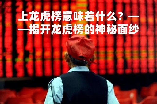 上龙虎榜意味着什么?——揭开龙虎榜的神秘面纱