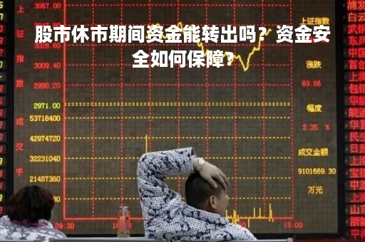 股市休市期间资金能转出吗？资金安全如何保障？