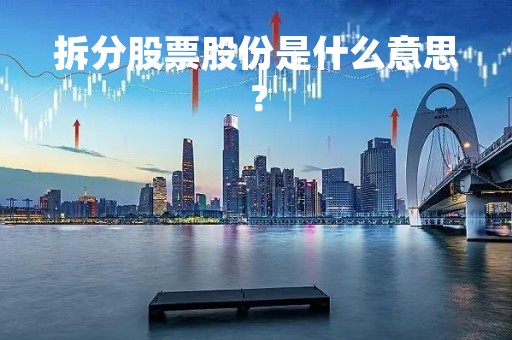拆分股票股份是什么意思？