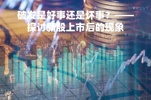 破发是好事还是坏事？——探讨新股上市后的现象