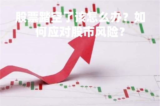 股票踏空了该怎么办？如何应对股市风险？