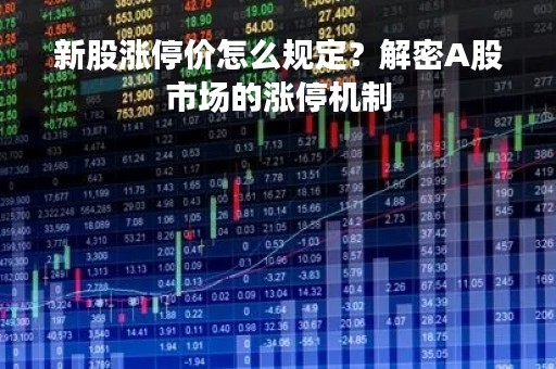 新股涨停价怎么规定？解密A股市场的涨停机制