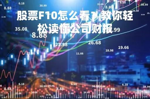 股票F10怎么看？教你轻松读懂公司财报