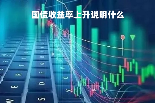 国债收益率上升说明什么