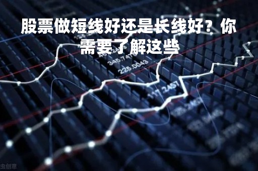 股票做短线好还是长线好？你需要了解这些