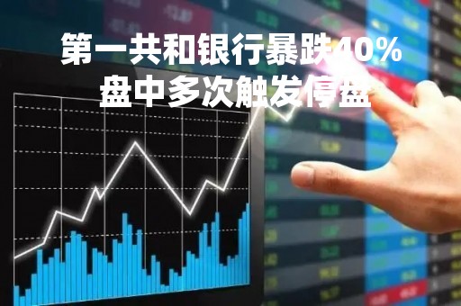第一共和银行暴跌40% 盘中多次触发停盘