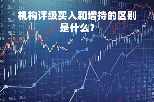 机构评级买入和增持的区别是什么？