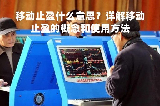 移动止盈什么意思？详解移动止盈的概念和使用方法