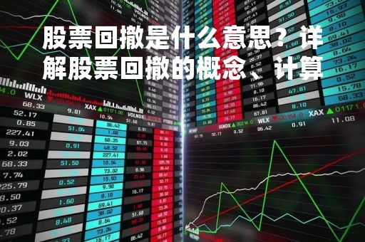 股票回撤是什么意思？详解股票回撤的概念、计算方法及应对策略