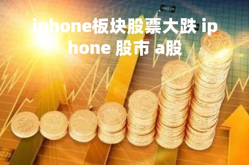iphone板块股票大跌 iphone 股市 a股