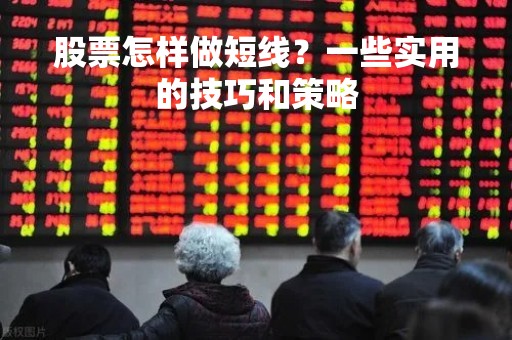 股票怎样做短线？一些实用的技巧和策略
