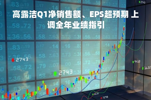 高露洁Q1净销售额、EPS超预期 上调全年业绩指引