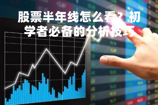 股票半年线怎么看？初学者必备的分析技巧