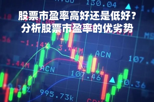 股票市盈率高好还是低好？分析股票市盈率的优劣势