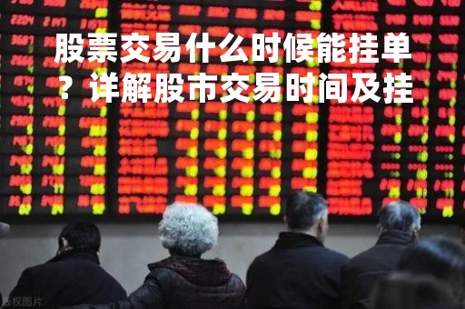 股票交易什么时候能挂单？详解股市交易时间及挂单规则