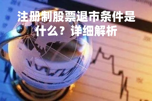 注册制股票退市条件是什么？详细解析