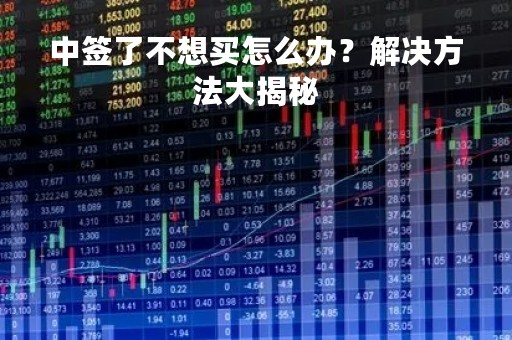 中签了不想买怎么办？解决方法大揭秘