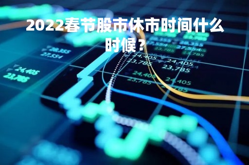 2022春节股市休市时间什么时候？