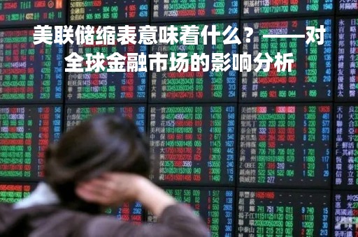 美联储缩表意味着什么？——对全球金融市场的影响分析