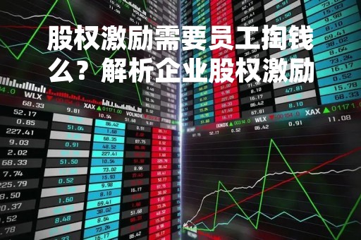 股权激励需要员工掏钱么？解析企业股权激励的实现方式及其利弊