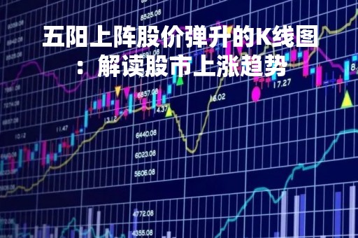 五阳上阵股价弹升的K线图：解读股市上涨趋势