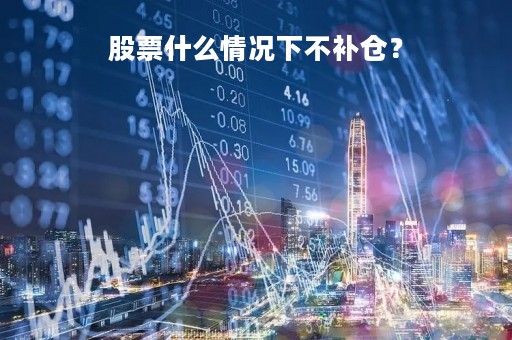 股票什么情况下不补仓？