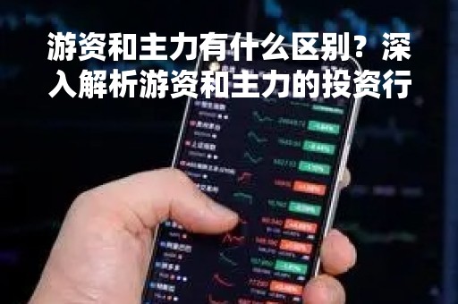 游资和主力有什么区别?深入解析游资和主力的投资行为