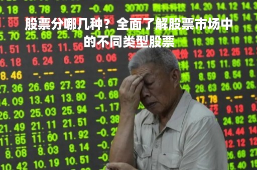 股票分哪几种？全面了解股票市场中的不同类型股票