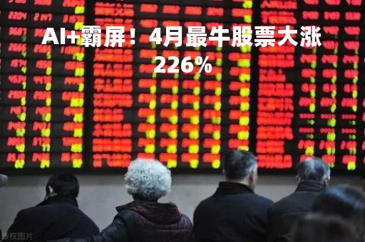 AI+霸屏！4月最牛股票大涨226%