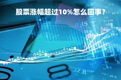 股票涨幅超过10%怎么回事？