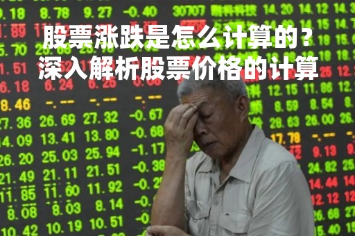 股票涨跌是怎么计算的？深入解析股票价格的计算方式