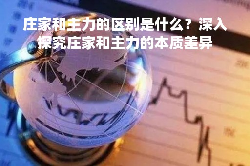 庄家和主力的区别是什么？深入探究庄家和主力的本质差异