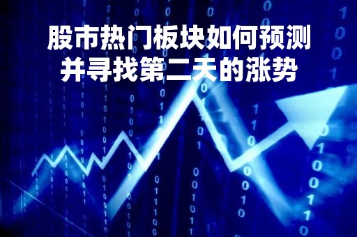 股市热门板块如何预测并寻找第二天的涨势