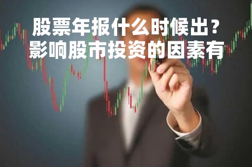 股票年报什么时候出？影响股市投资的因素有哪些？