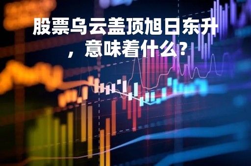股票乌云盖顶旭日东升，意味着什么？
