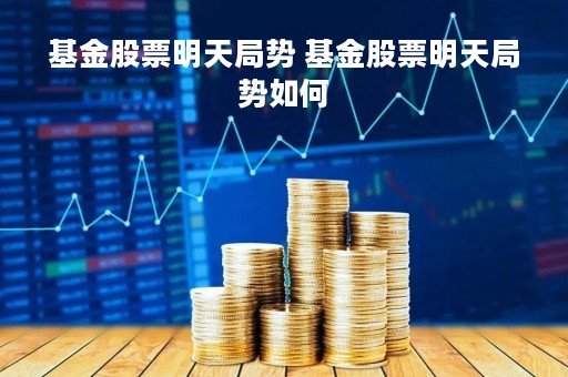 基金股票明天局势 基金股票明天局势如何