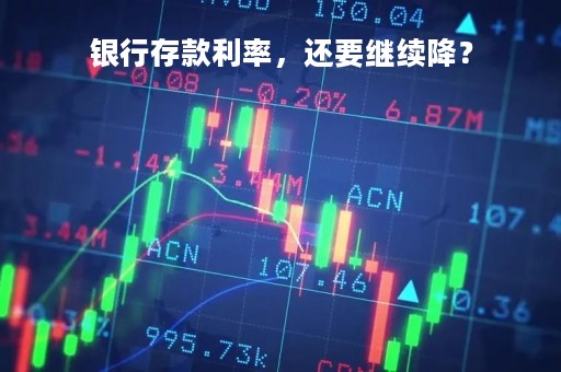 银行存款利率，还要继续降？