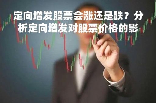 定向增发股票会涨还是跌？分析定向增发对股票价格的影响