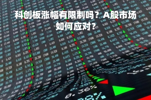 科创板涨幅有限制吗？A股市场如何应对？
