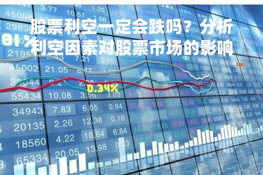 股票利空一定会跌吗？分析利空因素对股票市场的影响