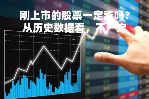 刚上市的股票一定涨吗？从历史数据看，不一定